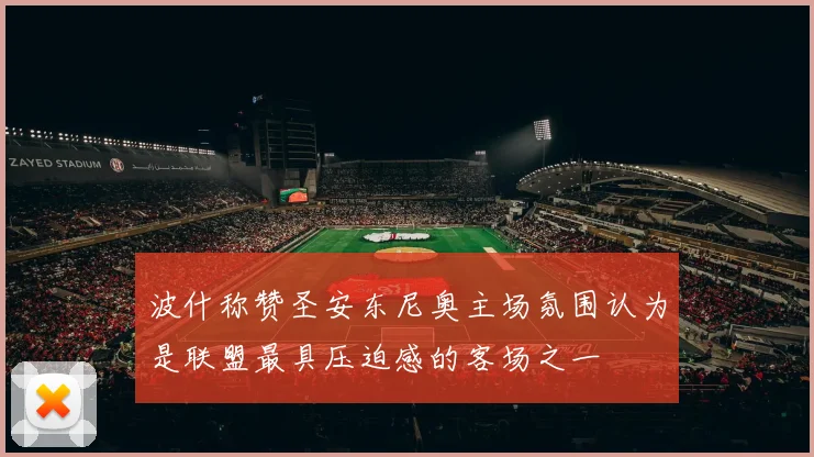 波什称赞圣安东尼奥主场氛围认为是联盟最具压迫感的客场之一
