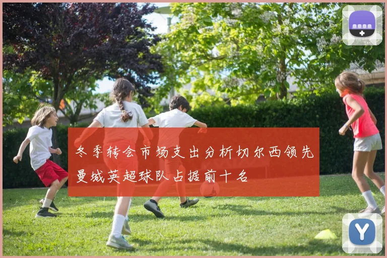 冬季转会市场支出分析切尔西领先曼城英超球队占据前十名