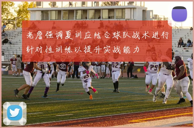 老詹强调夏训应结合球队战术进行针对性训练以提升实战能力