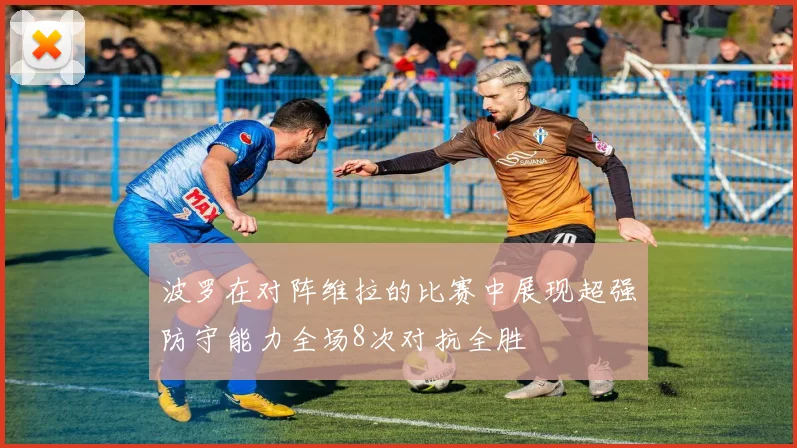 波罗在对阵维拉的比赛中展现超强防守能力全场8次对抗全胜