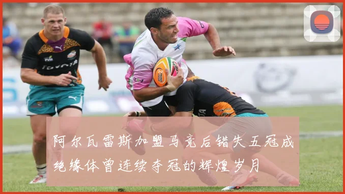 阿尔瓦雷斯加盟马竞后错失五冠成绝缘体曾连续夺冠的辉煌岁月