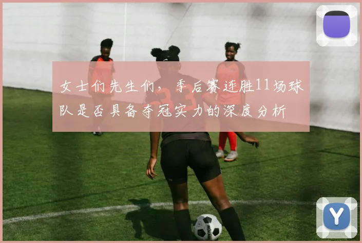 女士们先生们，季后赛连胜11场球队是否具备夺冠实力的深度分析
