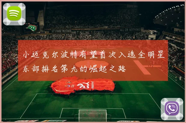 小迈克尔波特有望首次入选全明星东部排名第九的崛起之路