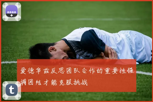 爱德华兹反思团队合作的重要性强调团结才能克服挑战