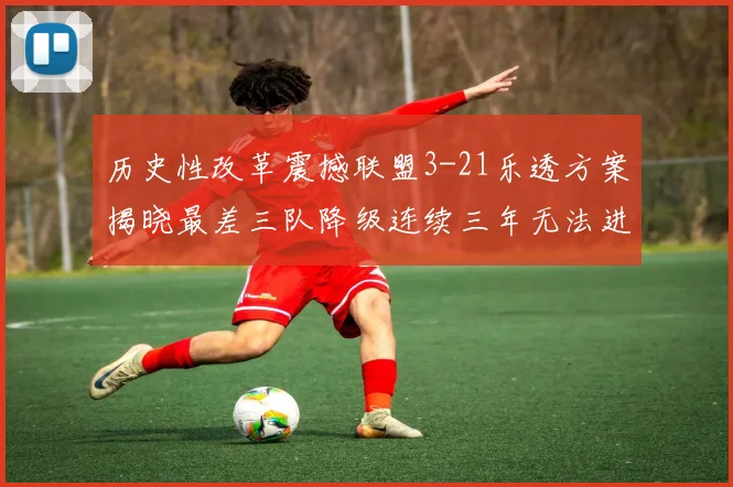 历史性改革震撼联盟3-21乐透方案揭晓最差三队降级连续三年无法进前五