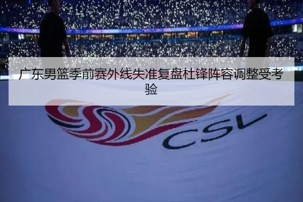 广东男篮季前赛外线失准复盘杜锋阵容调整受考验（bbsports）