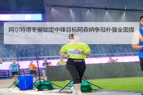 阿尔特塔冬窗锁定中锋目标阿森纳争冠补强全面提速 | bbsports